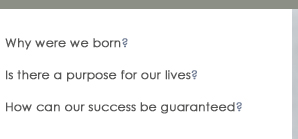 Why were we born? Is there a purpose for our lives? How can our success be guaranteed?